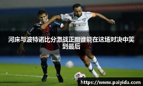 河床与波特诺比分激战正酣谁能在这场对决中笑到最后