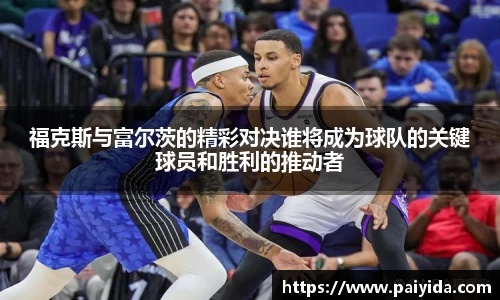 福克斯与富尔茨的精彩对决谁将成为球队的关键球员和胜利的推动者