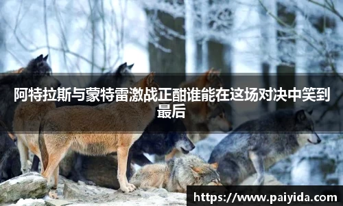 阿特拉斯与蒙特雷激战正酣谁能在这场对决中笑到最后