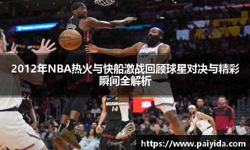 2012年NBA热火与快船激战回顾球星对决与精彩瞬间全解析