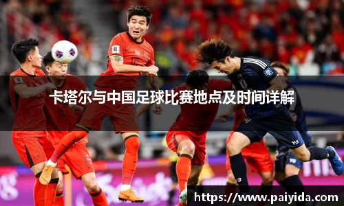 卡塔尔与中国足球比赛地点及时间详解