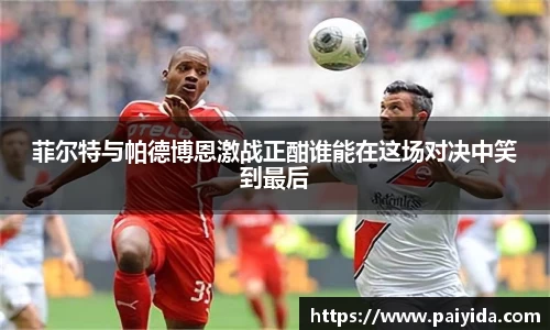 菲尔特与帕德博恩激战正酣谁能在这场对决中笑到最后