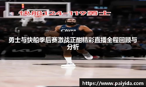 勇士与快船季后赛激战正酣精彩直播全程回顾与分析