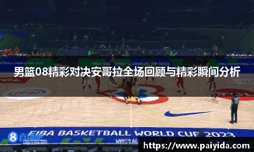 男篮08精彩对决安哥拉全场回顾与精彩瞬间分析