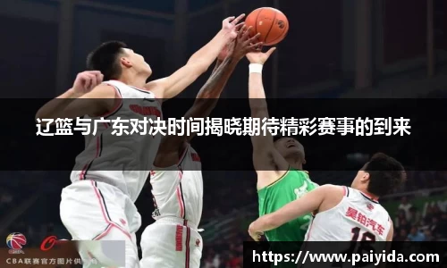 辽篮与广东对决时间揭晓期待精彩赛事的到来