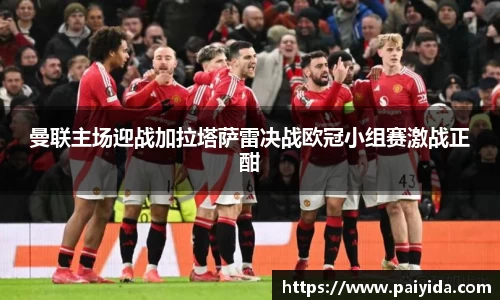 曼联主场迎战加拉塔萨雷决战欧冠小组赛激战正酣