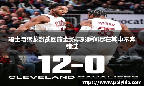 骑士与猛龙激战回放全场精彩瞬间尽在其中不容错过