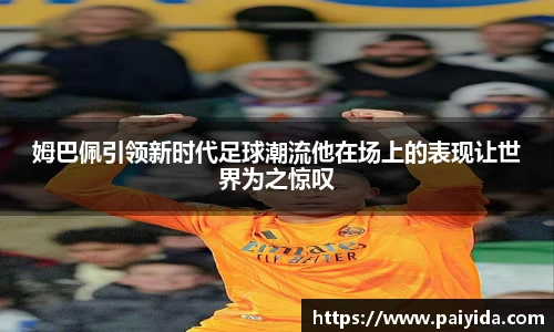 姆巴佩引领新时代足球潮流他在场上的表现让世界为之惊叹