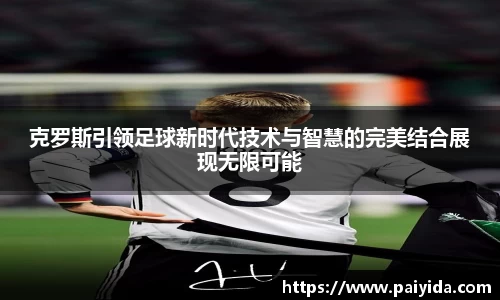 克罗斯引领足球新时代技术与智慧的完美结合展现无限可能