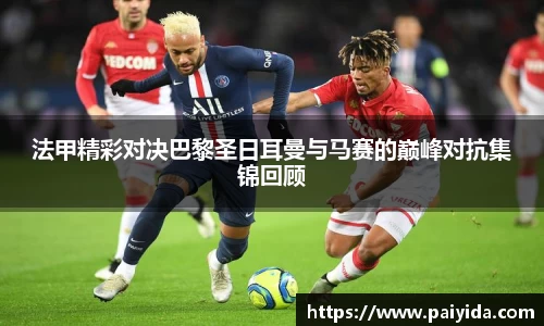 法甲精彩对决巴黎圣日耳曼与马赛的巅峰对抗集锦回顾